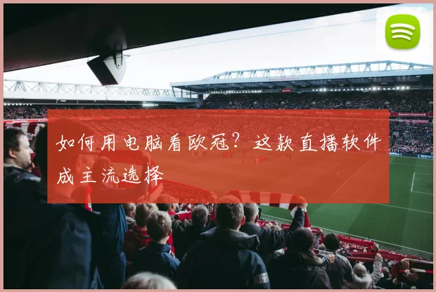 如何用电脑看欧冠？这款直播软件成主流选择