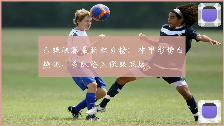 乙级联赛最新积分榜：冲甲形势白热化，多队陷入保级混战
