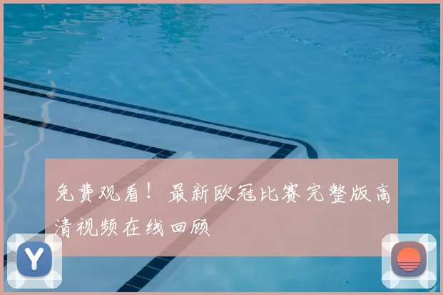 免费观看！最新欧冠比赛完整版高清视频在线回顾
