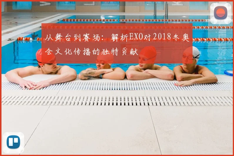 从舞台到赛场：解析EXO对2018冬奥会文化传播的独特贡献