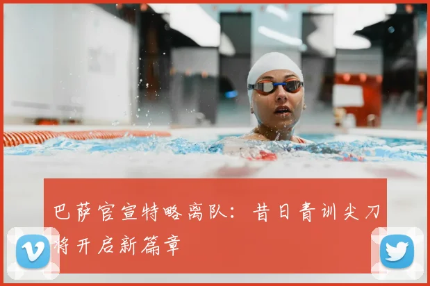 巴萨官宣特略离队：昔日青训尖刀将开启新篇章