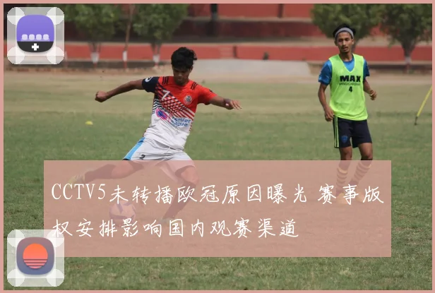 CCTV5未转播欧冠原因曝光 赛事版权安排影响国内观赛渠道