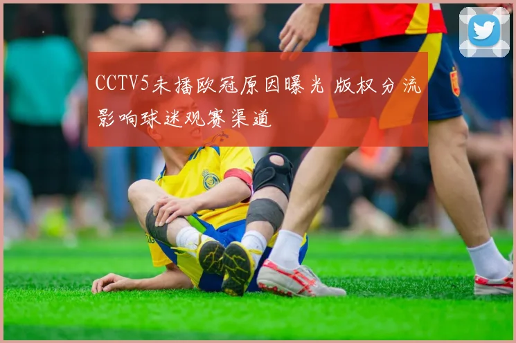 CCTV5未播欧冠原因曝光 版权分流影响球迷观赛渠道