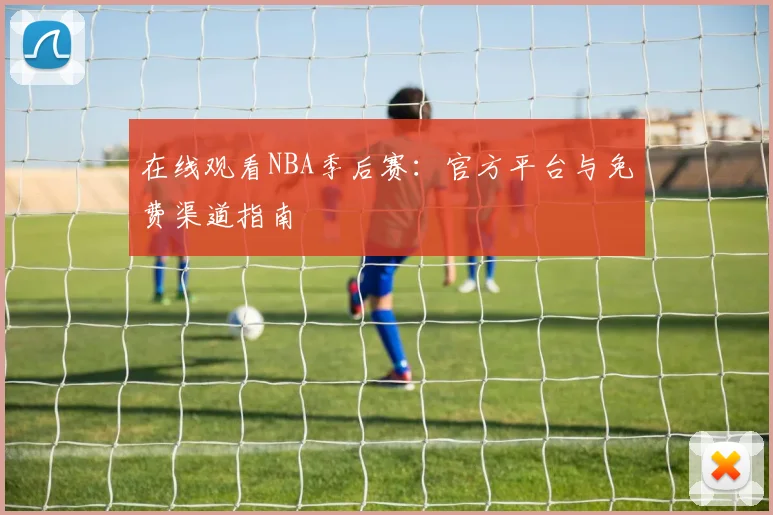 在线观看NBA季后赛：官方平台与免费渠道指南