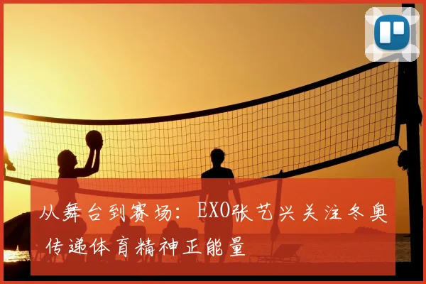 从舞台到赛场：EXO张艺兴关注冬奥 传递体育精神正能量