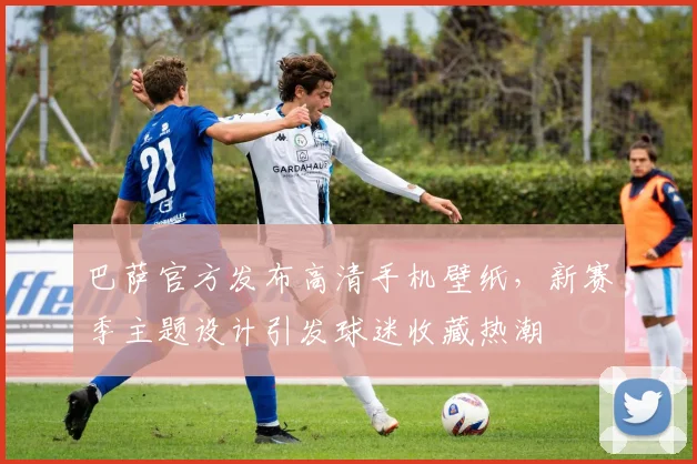 巴萨官方发布高清手机壁纸，新赛季主题设计引发球迷收藏热潮