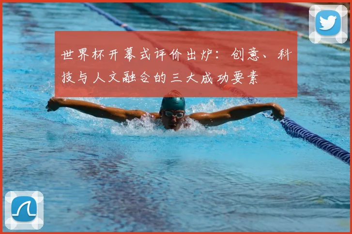 世界杯开幕式评价出炉：创意、科技与人文融合的三大成功要素