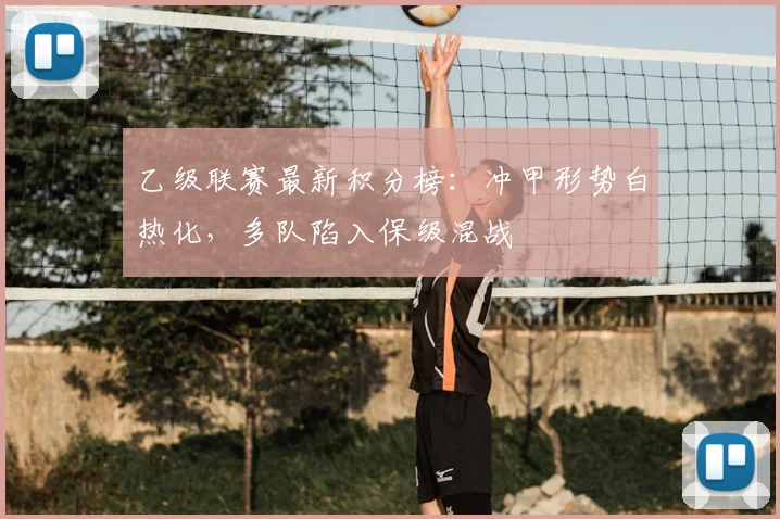 乙级联赛最新积分榜：冲甲形势白热化，多队陷入保级混战